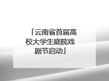 云南省首届高校大学生庭院戏剧节启动