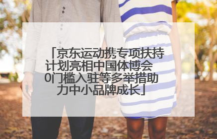 京东运动携专项扶持计划亮相中国体博会 0门槛入驻等多举措助力中小品牌成长