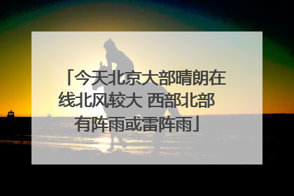 今天北京大部晴朗在线北风较大 西部北部有阵雨或雷阵雨