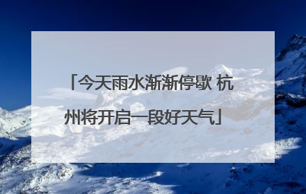 今天雨水渐渐停歇 杭州将开启一段好天气