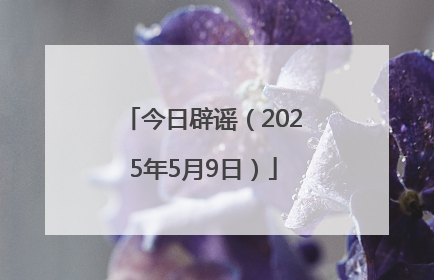 今日辟谣（2025年5月9日）
