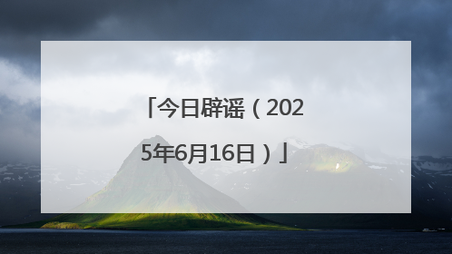 今日辟谣（2025年6月16日）
