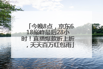 今晚8点，京东618巅峰最后28小时！直播爆款折上折，天天百万红包雨