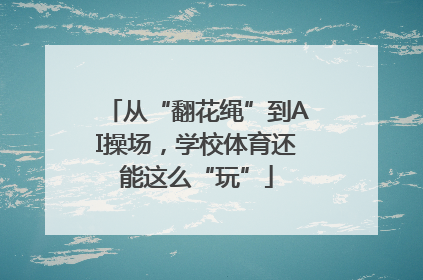 从“翻花绳”到AI操场，学校体育还能这么“玩”