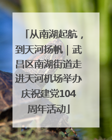 从南湖起航，到天河扬帆｜武昌区南湖街道走进天河机场举办庆祝建党104周年活动