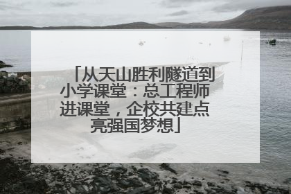 从天山胜利隧道到小学课堂：总工程师进课堂，企校共建点亮强国梦想