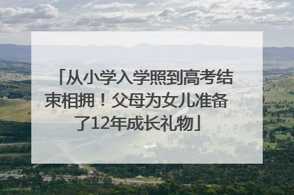从小学入学照到高考结束相拥！父母为女儿准备了12年成长礼物