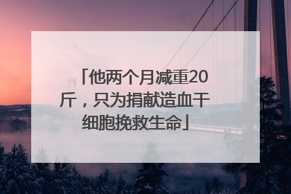 他两个月减重20斤，只为捐献造血干细胞挽救生命