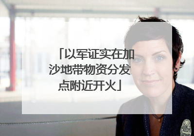 以军证实在加沙地带物资分发点附近开火