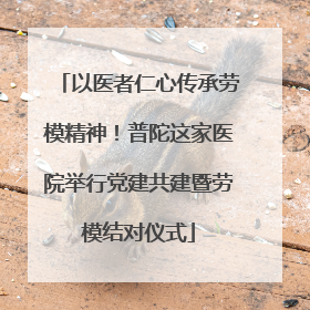 以医者仁心传承劳模精神！普陀这家医院举行党建共建暨劳模结对仪式