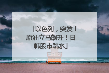 以色列，突发！原油立马飙升！日韩股市跳水