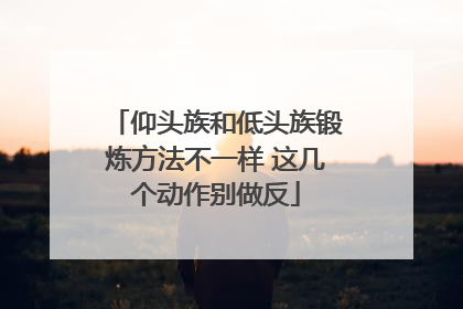 仰头族和低头族锻炼方法不一样 这几个动作别做反