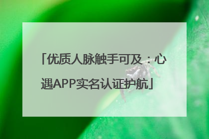优质人脉触手可及：心遇APP实名认证护航