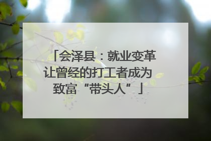会泽县：就业变革让曾经的打工者成为致富“带头人”
