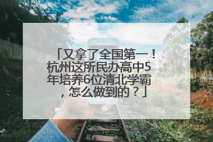 又拿了全国第一！杭州这所民办高中5年培养6位清北学霸，怎么做到的？