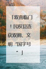 双喜临门！民权县连获双拥、文明“国字号”