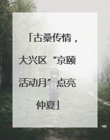 古桑传情，大兴区“京颐活动月”点亮仲夏