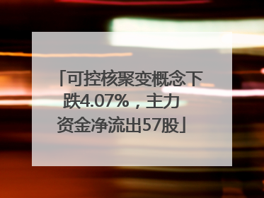 可控核聚变概念下跌4.07%，主力资金净流出57股