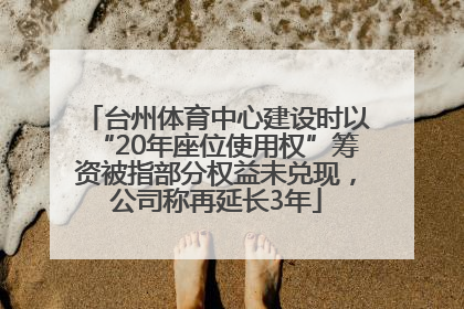 台州体育中心建设时以“20年座位使用权”筹资被指部分权益未兑现，公司称再延长3年