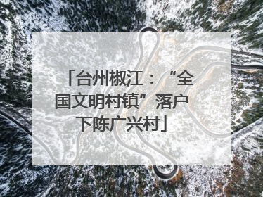 台州椒江：“全国文明村镇”落户下陈广兴村