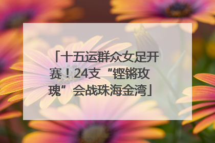 十五运群众女足开赛！24支“铿锵玫瑰”会战珠海金湾