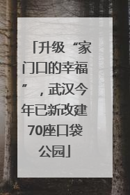 升级“家门口的幸福”，武汉今年已新改建70座口袋公园