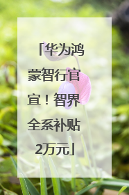 华为鸿蒙智行官宣！智界全系补贴2万元