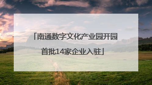 南通数字文化产业园开园 首批14家企业入驻