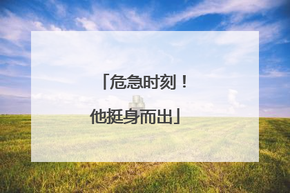 危急时刻！他挺身而出