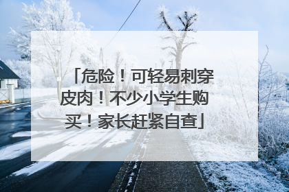 危险！可轻易刺穿皮肉！不少小学生购买！家长赶紧自查