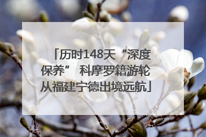 历时148天“深度保养” 科摩罗籍游轮从福建宁德出境远航