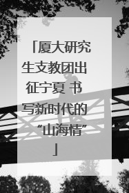厦大研究生支教团出征宁夏 书写新时代的“山海情”