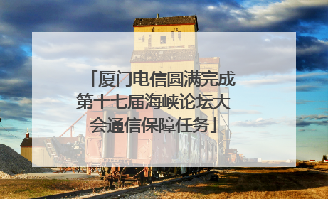 厦门电信圆满完成第十七届海峡论坛大会通信保障任务