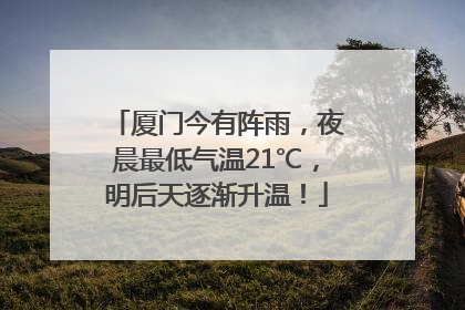 厦门今有阵雨，夜晨最低气温21℃，明后天逐渐升温！