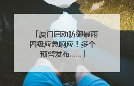 厦门启动防御暴雨四级应急响应！多个预警发布……