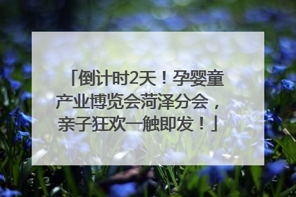 倒计时2天！孕婴童产业博览会菏泽分会，亲子狂欢一触即发！