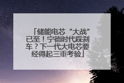 储能电芯“大战”已至！宁德时代踩刹车？下一代大电芯要经得起三重考验