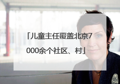 儿童主任覆盖北京7000余个社区、村