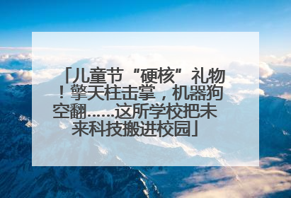 儿童节“硬核”礼物！擎天柱击掌，机器狗空翻……这所学校把未来科技搬进校园