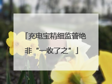 充电宝精细监管绝非“一收了之”
