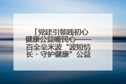 党建引领践初心 健康公益暖民心——百全毫米波“波短情长・守护健康”公益活动进社区