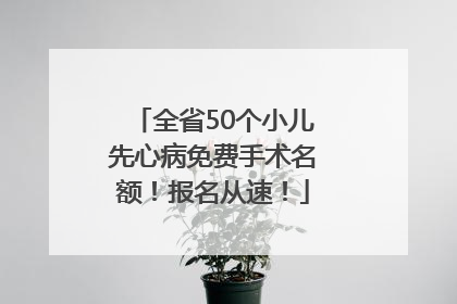全省50个小儿先心病免费手术名额！报名从速！