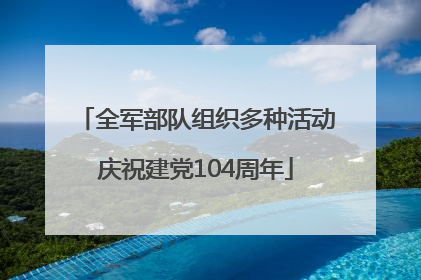 全军部队组织多种活动庆祝建党104周年