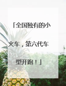 全国独有的小火车，第六代车型开跑！