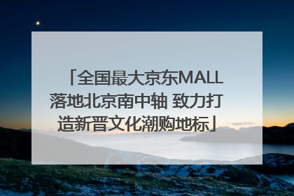 全国最大京东MALL落地北京南中轴 致力打造新晋文化潮购地标