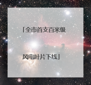 全市首支百米级风电叶片下线