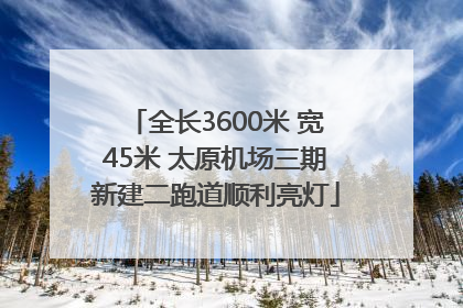 全长3600米 宽45米 太原机场三期新建二跑道顺利亮灯