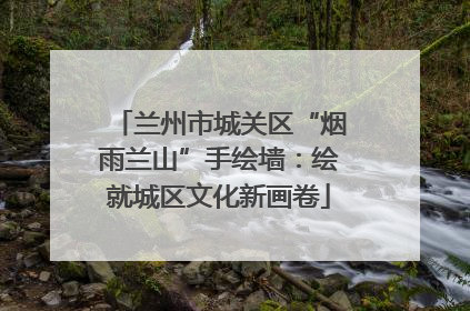 兰州市城关区“烟雨兰山”手绘墙：绘就城区文化新画卷
