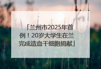 兰州市2025年首例！20岁大学生在兰完成造血干细胞捐献