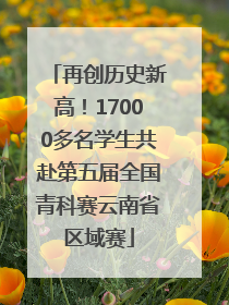再创历史新高!17000多名学生共赴第五届全国青科赛云南省区域赛